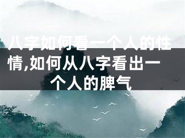 八字如何看一个人的性情,如何从八字看出一个人的脾气