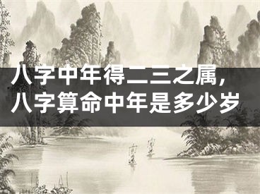八字中年得二三之属,八字算命中年是多少岁