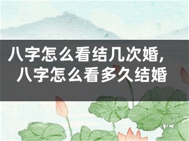 八字怎么看结几次婚,八字怎么看多久结婚