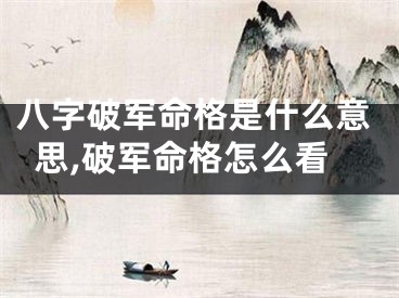 八字破军命格是什么意思,破军命格怎么看