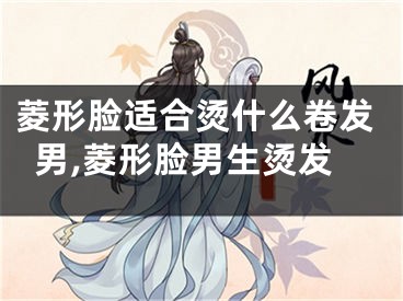 菱形脸适合烫什么卷发男,菱形脸男生烫发