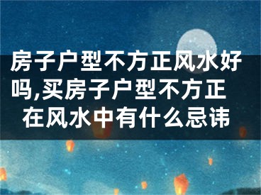 房子户型不方正风水好吗,买房子户型不方正在风水中有什么忌讳