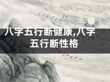 八字五行断健康,八字五行断性格