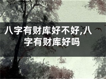 八字有财库好不好,八字有财库好吗