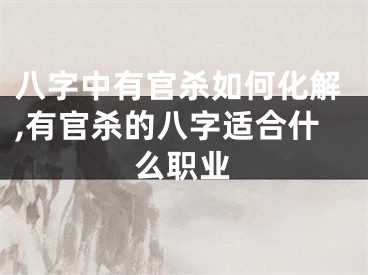 八字中有官杀如何化解,有官杀的八字适合什么职业