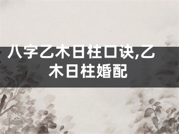 八字乙木日柱口诀,乙木日柱婚配