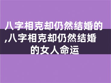 八字相克却仍然结婚的,八字相克却仍然结婚的女人命运