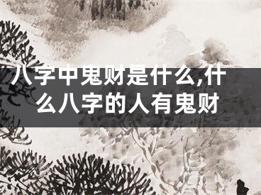 八字中鬼财是什么,什么八字的人有鬼财