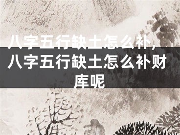 八字五行缺土怎么补,八字五行缺土怎么补财库呢