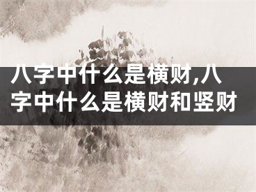 八字中什么是横财,八字中什么是横财和竖财