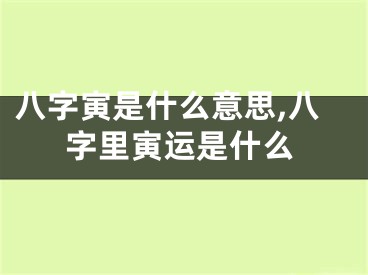 八字寅是什么意思,八字里寅运是什么
