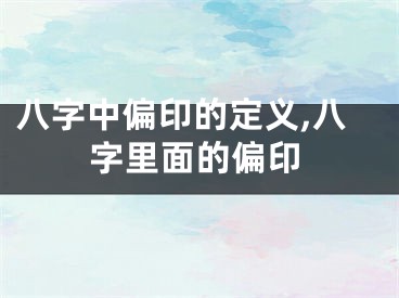 八字中偏印的定义,八字里面的偏印