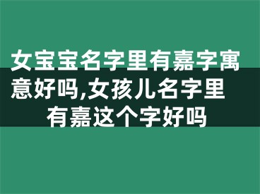 女宝宝名字里有嘉字寓意好吗,女孩儿名字里有嘉这个字好吗