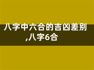 八字中六合的吉凶差别,八字6合