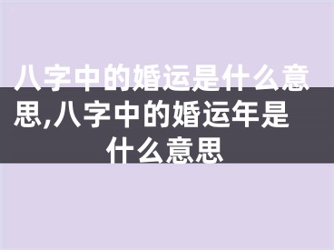 八字中的婚运是什么意思,八字中的婚运年是什么意思