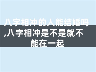 八字相冲的人能结婚吗,八字相冲是不是就不能在一起