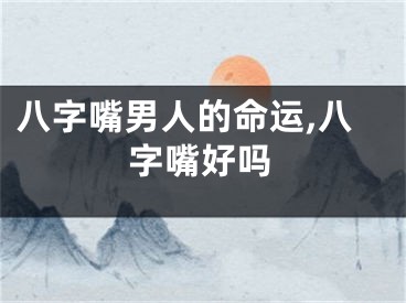 八字嘴男人的命运,八字嘴好吗