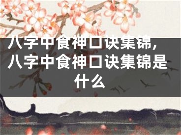 八字中食神口诀集锦,八字中食神口诀集锦是什么