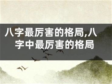 八字最厉害的格局,八字中最厉害的格局