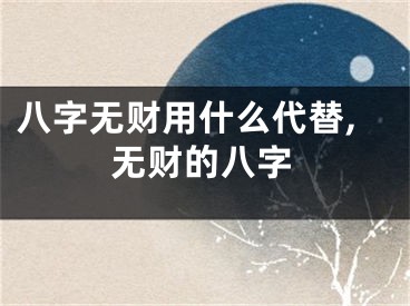 八字无财用什么代替,无财的八字