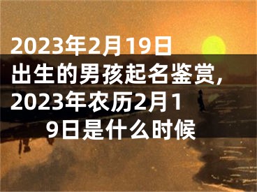 2023年2月19日出生的男孩起名鉴赏,2023年农历2月19日是什么时候