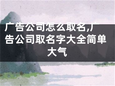 广告公司怎么取名,广告公司取名字大全简单大气
