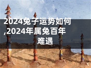 2024兔子运势如何,2024年属兔百年难遇