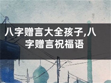 八字赠言大全孩子,八字赠言祝福语