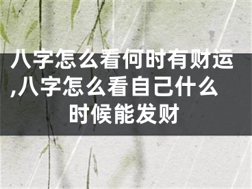 八字怎么看何时有财运,八字怎么看自己什么时候能发财