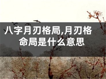 八字月刃格局,月刃格命局是什么意思