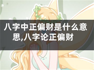 八字中正偏财是什么意思,八字论正偏财