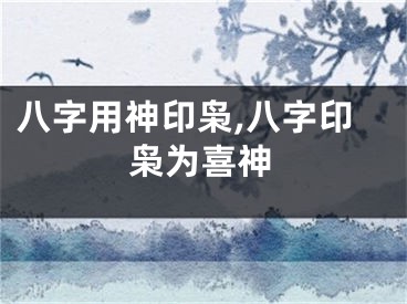 八字用神印枭,八字印枭为喜神