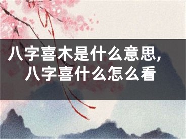 八字喜木是什么意思,八字喜什么怎么看