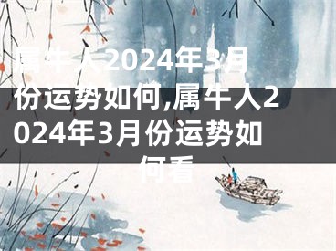 属牛人2024年3月份运势如何,属牛人2024年3月份运势如何看