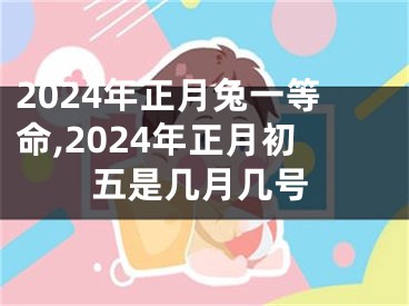 2024年正月兔一等命,2024年正月初五是几月几号