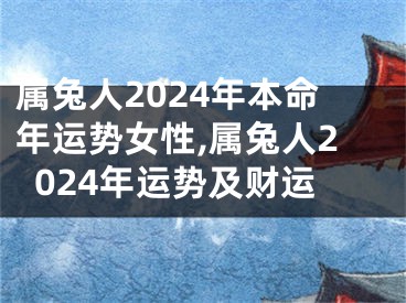 属兔人2024年本命年运势女性,属兔人2024年运势及财运