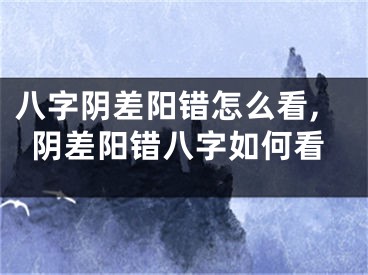八字阴差阳错怎么看,阴差阳错八字如何看