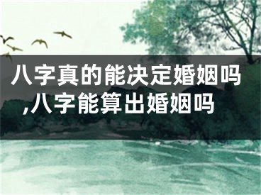 八字真的能决定婚姻吗,八字能算出婚姻吗