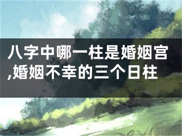 八字中哪一柱是婚姻宫,婚姻不幸的三个日柱