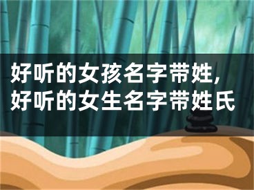 好听的女孩名字带姓,好听的女生名字带姓氏