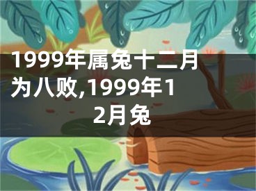 1999年属兔十二月为八败,1999年12月兔