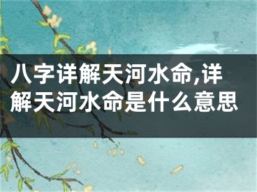 八字详解天河水命,详解天河水命是什么意思