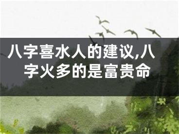八字喜水人的建议,八字火多的是富贵命