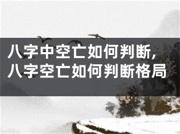 八字中空亡如何判断,八字空亡如何判断格局