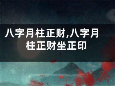 八字月柱正财,八字月柱正财坐正印