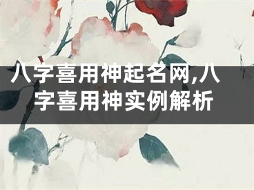 八字喜用神起名网,八字喜用神实例解析