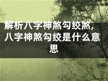 解析八字神煞勾绞煞,八字神煞勾绞是什么意思