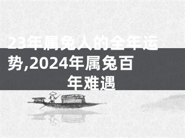 23年属兔人的全年运势,2024年属兔百年难遇