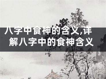八字中食神的含义,详解八字中的食神含义