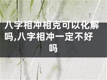 八字相冲相克可以化解吗,八字相冲一定不好吗